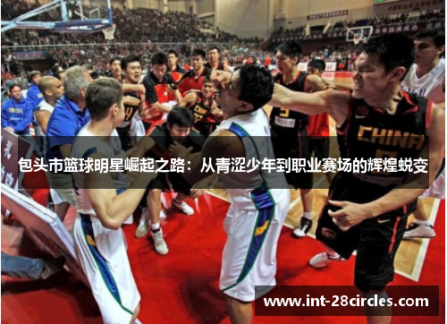 包头市篮球明星崛起之路：从青涩少年到职业赛场的辉煌蜕变