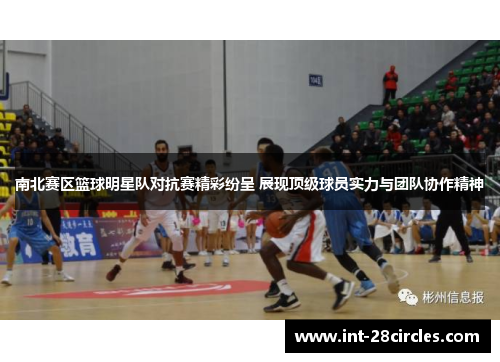 南北赛区篮球明星队对抗赛精彩纷呈 展现顶级球员实力与团队协作精神