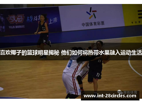 喜欢椰子的篮球明星揭秘 他们如何将热带水果融入运动生活