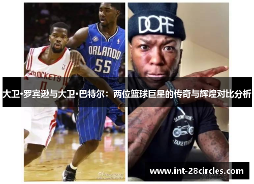 大卫·罗宾逊与大卫·巴特尔：两位篮球巨星的传奇与辉煌对比分析