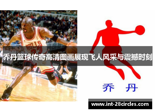 乔丹篮球传奇高清图画展现飞人风采与震撼时刻