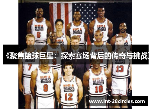 《聚焦篮球巨星：探索赛场背后的传奇与挑战》