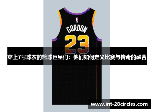穿上7号球衣的篮球巨星们：他们如何定义比赛与传奇的融合
