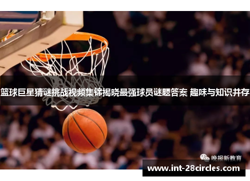 篮球巨星猜谜挑战视频集锦揭晓最强球员谜题答案 趣味与知识并存