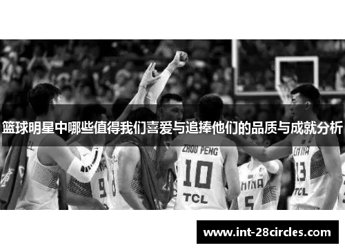篮球明星中哪些值得我们喜爱与追捧他们的品质与成就分析