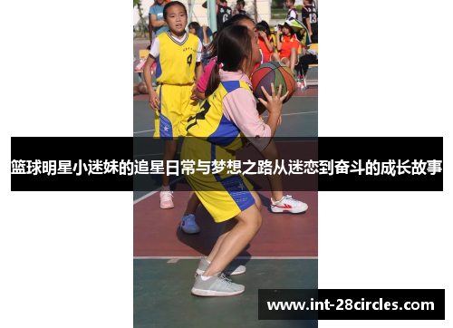 篮球明星小迷妹的追星日常与梦想之路从迷恋到奋斗的成长故事