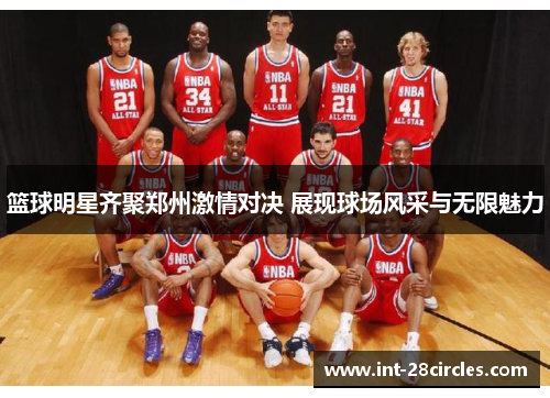 篮球明星齐聚郑州激情对决 展现球场风采与无限魅力