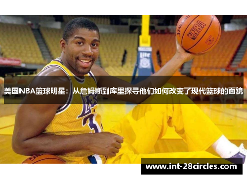 美国NBA篮球明星：从詹姆斯到库里探寻他们如何改变了现代篮球的面貌