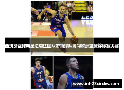 西班牙篮球明星逆袭法国队带领球队勇闯欧洲篮球锦标赛决赛