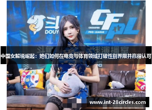中国女解说崛起：她们如何在电竞与体育领域打破性别界限并赢得认可