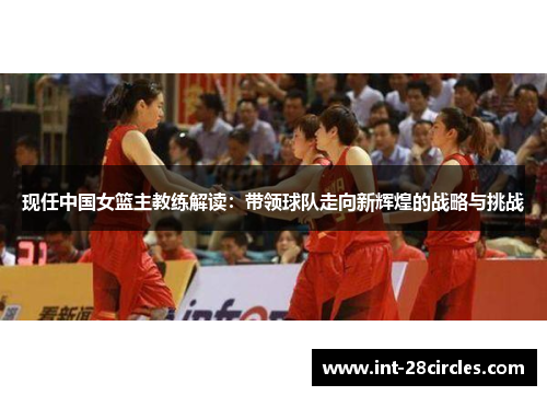 现任中国女篮主教练解读：带领球队走向新辉煌的战略与挑战