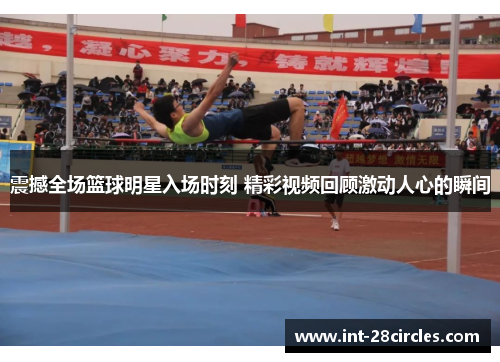 震撼全场篮球明星入场时刻 精彩视频回顾激动人心的瞬间