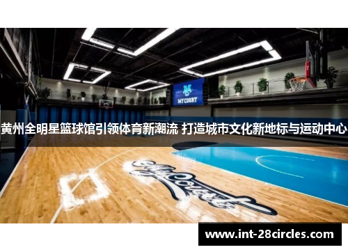 黄州全明星篮球馆引领体育新潮流 打造城市文化新地标与运动中心