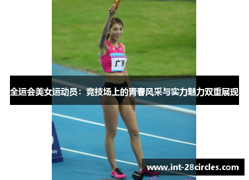 全运会美女运动员：竞技场上的青春风采与实力魅力双重展现