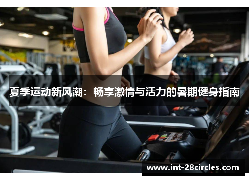 夏季运动新风潮：畅享激情与活力的暑期健身指南