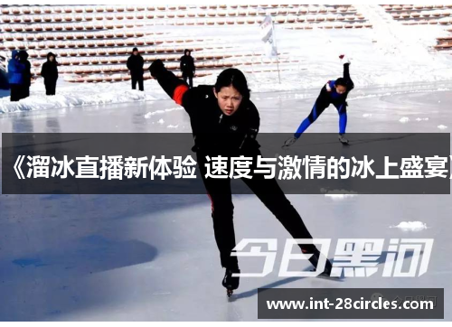《溜冰直播新体验 速度与激情的冰上盛宴》