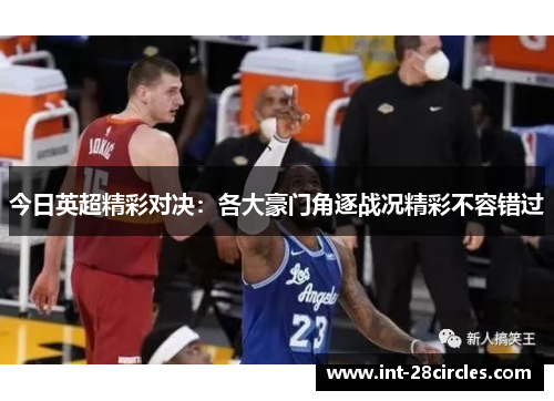 今日英超精彩对决：各大豪门角逐战况精彩不容错过