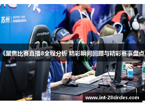 《聚焦比赛直播8全程分析 精彩瞬间回顾与精彩赛事盘点》