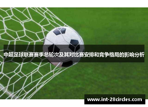 中超足球联赛赛季总轮次及其对比赛安排和竞争格局的影响分析
