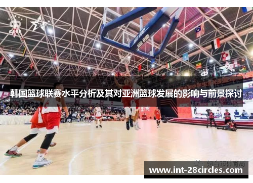 韩国篮球联赛水平分析及其对亚洲篮球发展的影响与前景探讨
